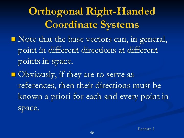 Orthogonal Right-Handed Coordinate Systems n Note that the base vectors can, in general, point