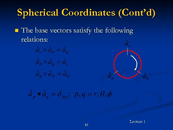 Spherical Coordinates (Cont’d) n The base vectors satisfy the following relations: 53 Lecture 1