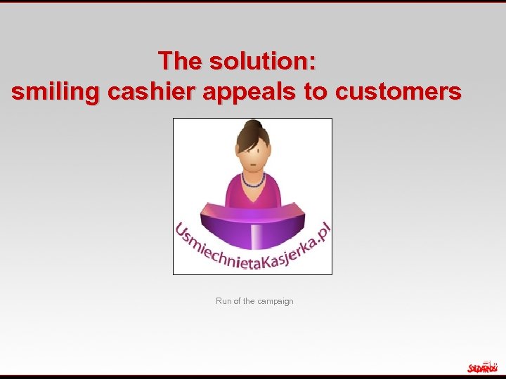 The solution: smiling cashier appeals to customers Run of the campaign 