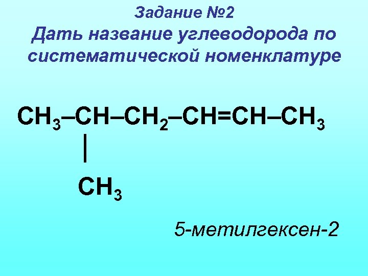 Задание № 2 Дать название углеводорода по систематической номенклатуре СН 3–СН–СН 2–СН=СН–СН 3 5