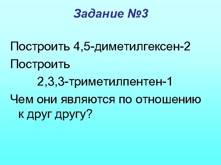 Задание № 3 Построить 4, 5 -диметилгексен-2 Построить 2, 3, 3 -триметилпентен-1 Чем они