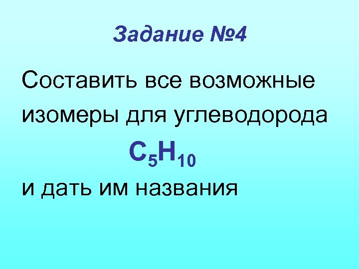 Задание № 4 Составить все возможные изомеры для углеводорода С 5 Н 10 и