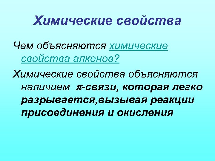 Химические свойства Чем объясняются химические свойства алкенов? Химические свойства объясняются наличием -связи, которая легко
