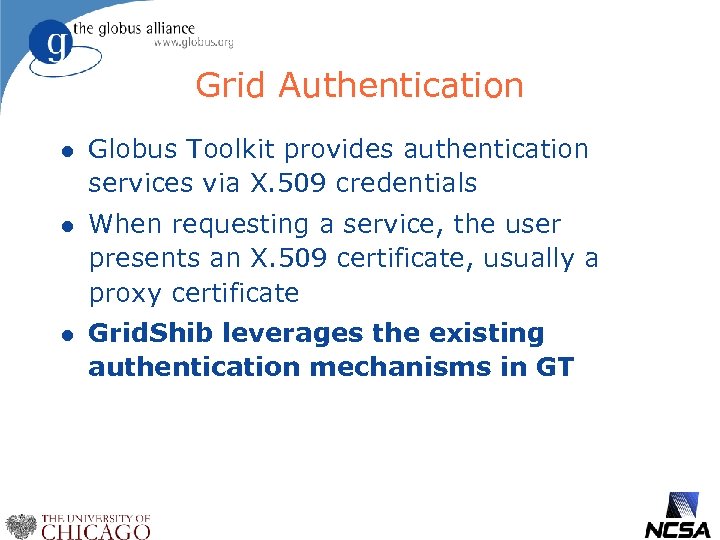 Grid Authentication l Globus Toolkit provides authentication services via X. 509 credentials l When