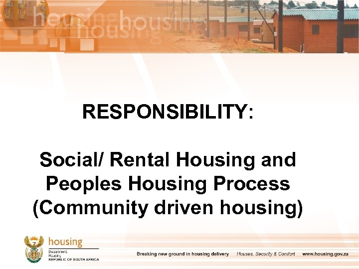 RESPONSIBILITY: Social/ Rental Housing and Peoples Housing Process (Community driven housing) 