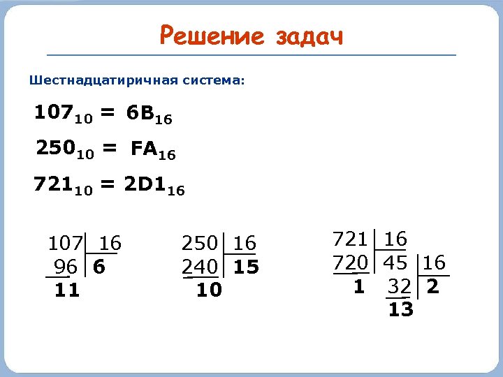 Решение задач Шестнадцатиричная система: 10710 = 6 В 16 25010 = FA 16 72110