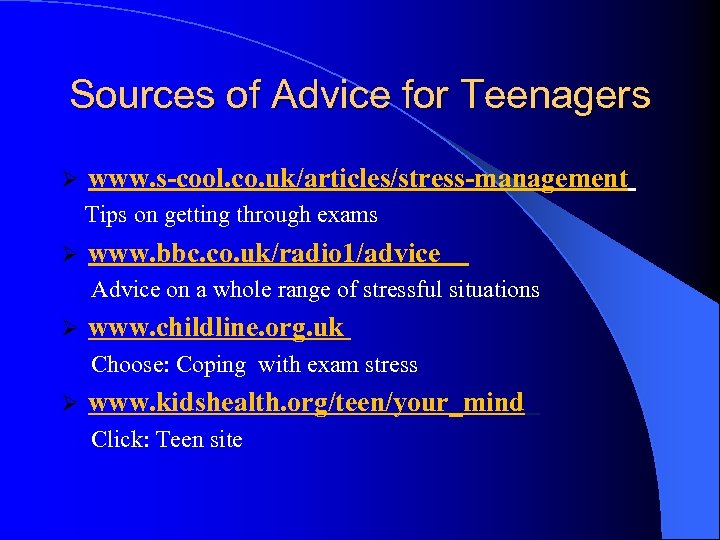 Sources of Advice for Teenagers Ø www. s-cool. co. uk/articles/stress-management Tips on getting through