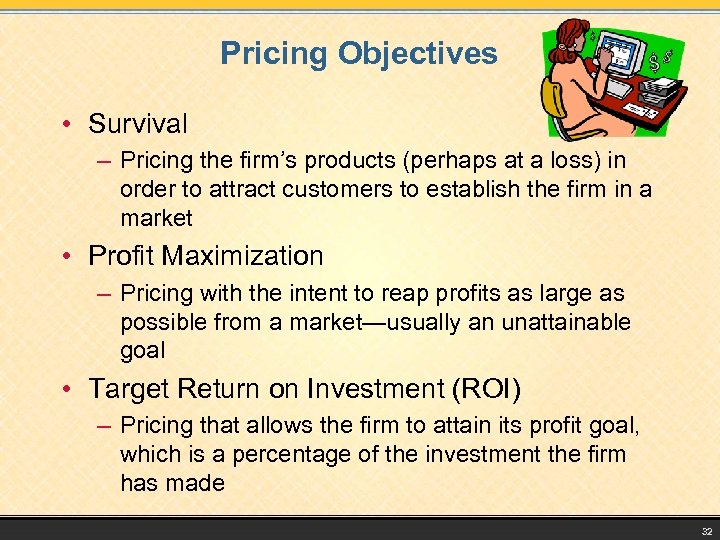 Pricing Objectives • Survival – Pricing the firm’s products (perhaps at a loss) in