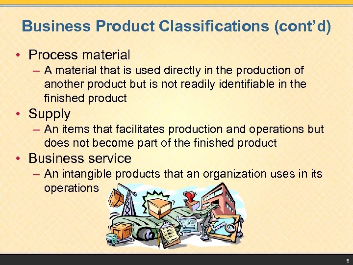 Business Product Classifications (cont’d) • Process material – A material that is used directly