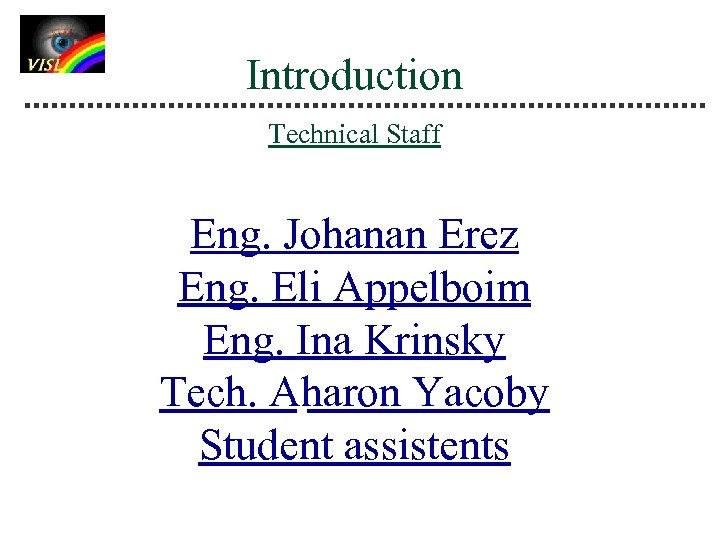 Introduction Technical Staff Eng. Johanan Erez Eng. Eli Appelboim Eng. Ina Krinsky Tech. Aharon