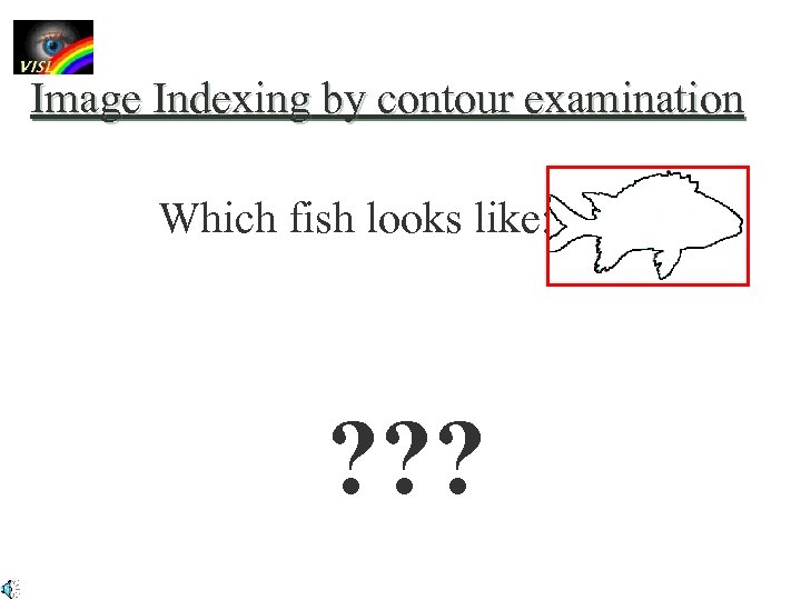 Image Indexing by contour examination Which fish looks like: ? ? ? 