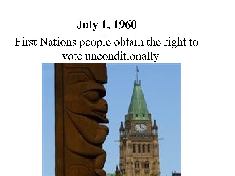 July 1, 1960 First Nations people obtain the right to vote unconditionally 