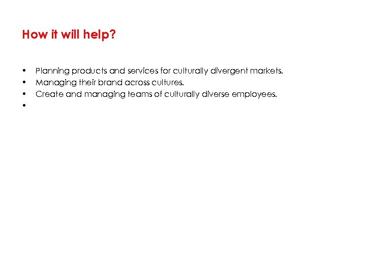 How it will help? • • Planning products and services for culturally divergent markets.