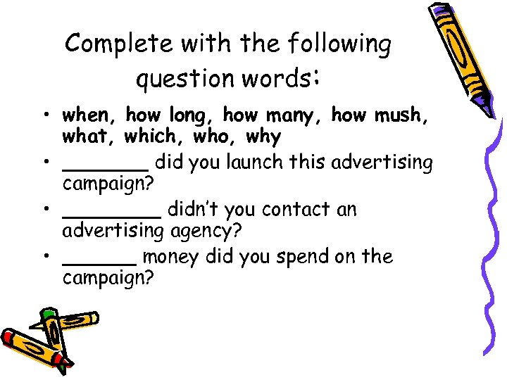 Complete with the following question words: • when, how long, how many, how mush,