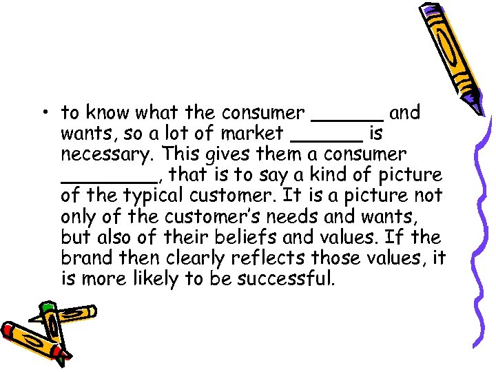  • to know what the consumer ______ and wants, so a lot of