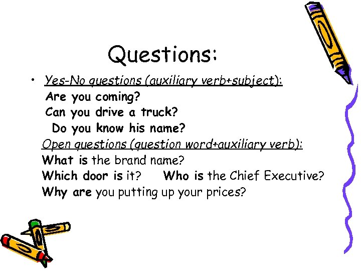 Questions: • Yes-No questions (auxiliary verb+subject): Are you coming? Can you drive a truck?