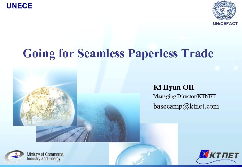 UNECE UN/CEFACT Going for Seamless Paperless Trade Ki Hyun OH Managing Director/KTNET basecamp@ktnet. com