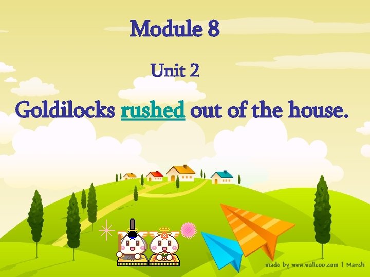 Module 8 Unit 2 Goldilocks rushed out of the house. 