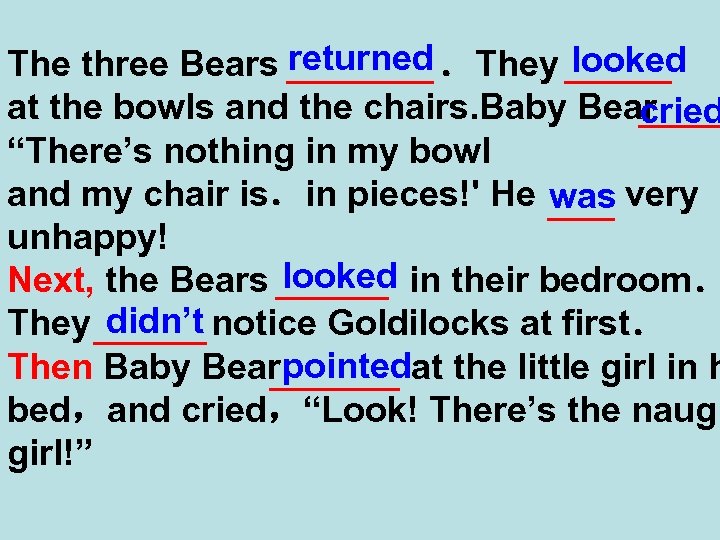 The three Bears returned ．They looked at the bowls and the chairs. Baby Bear