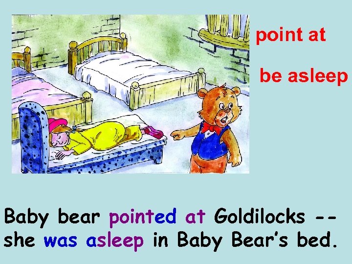 point at be asleep Baby bear pointed at Goldilocks -she was asleep in Baby