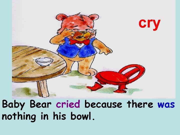 cry Baby Bear cried because there was nothing in his bowl. 