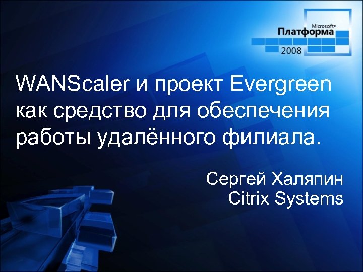WANScaler и проект Evergreen как средство для обеспечения работы удалённого филиала. Сергей Халяпин Citrix