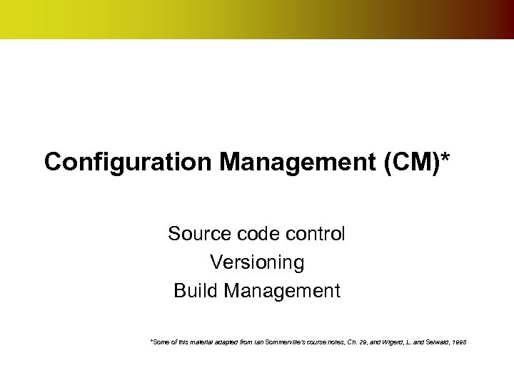 Configuration Management (CM)* Source code control Versioning Build Management *Some of this material adapted