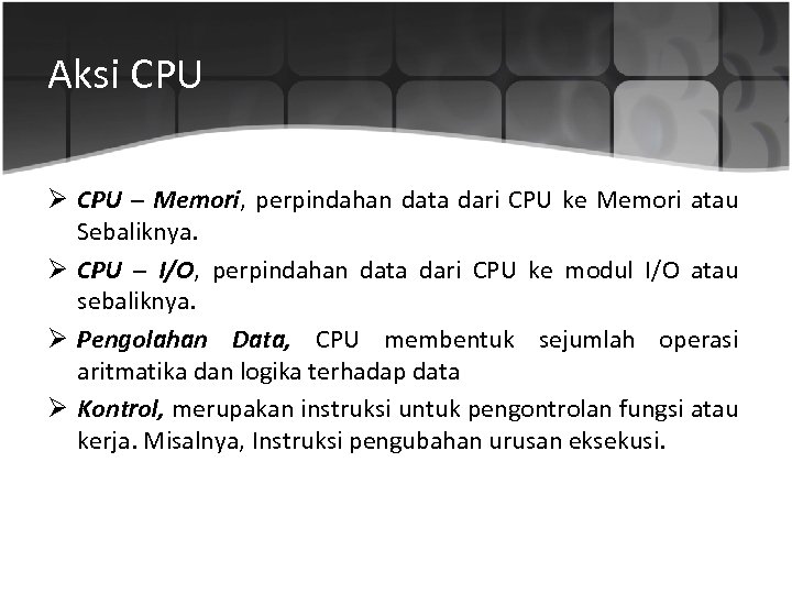 Aksi CPU Ø CPU – Memori, perpindahan data dari CPU ke Memori atau Sebaliknya.