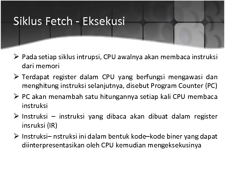 Siklus Fetch - Eksekusi Ø Pada setiap siklus intrupsi, CPU awalnya akan membaca instruksi