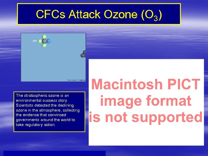 CFCs Attack Ozone (O 3) The stratospheric ozone is an environmental success story. Scientists