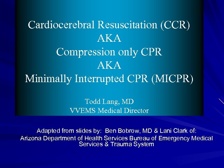 Cardiocerebral Resuscitation (CCR) AKA Compression only CPR AKA Minimally Interrupted CPR (MICPR) Todd Lang,