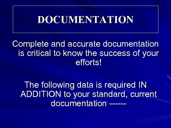 DOCUMENTATION Complete and accurate documentation is critical to know the success of your efforts!