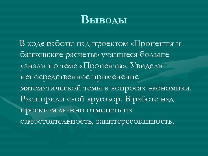 Выводы В ходе работы над проектом «Проценты и банковские расчеты» учащиеся больше узнали по