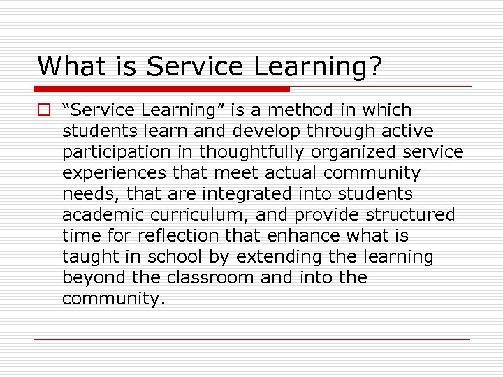 What is Service Learning? o “Service Learning” is a method in which students learn