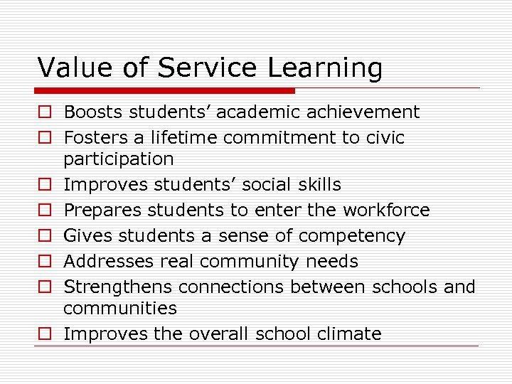 Value of Service Learning o Boosts students’ academic achievement o Fosters a lifetime commitment