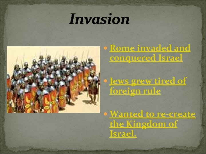Invasion Rome invaded and conquered Israel Jews grew tired of foreign rule Wanted to