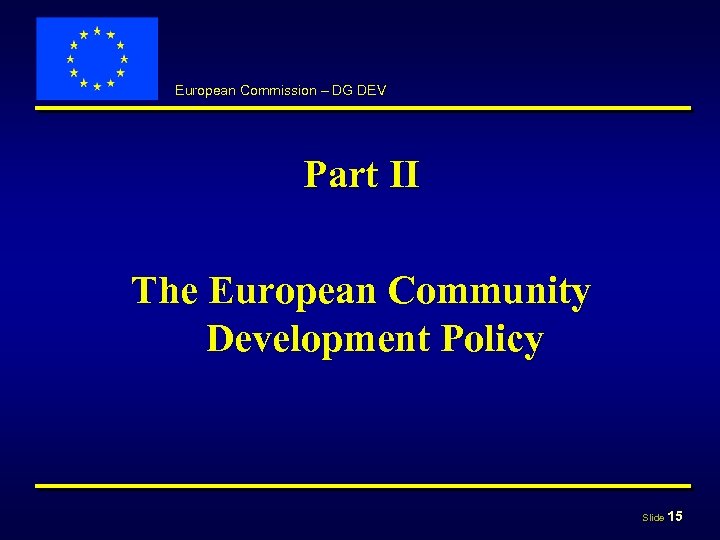 European Commission – DG DEV Part II The European Community Development Policy Slide 15