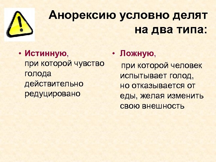 Анорексию условно делят на два типа: • Истинную, • Ложную, при которой чувство при