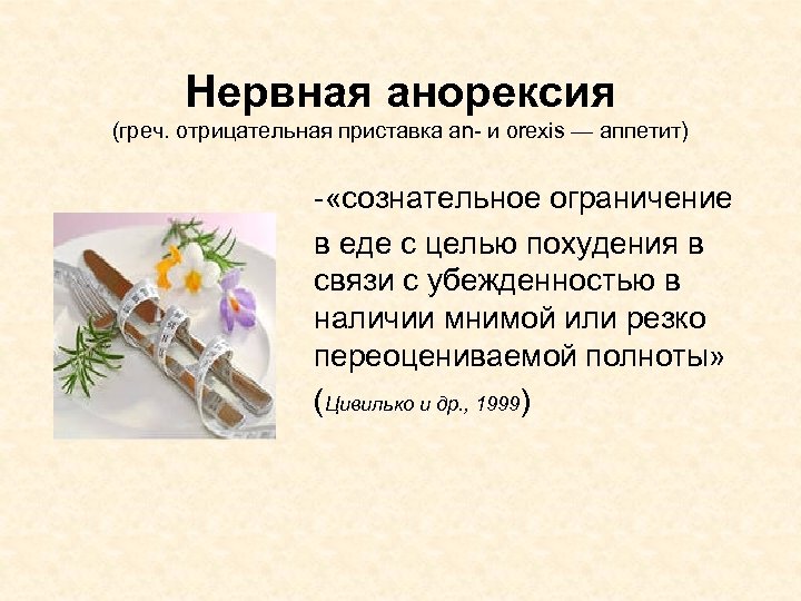 Нервная анорексия (греч. отрицательная приставка an- и orexis — аппетит) - «сознательное ограничение в