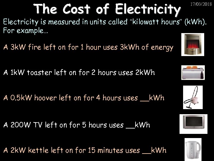 The Cost of Electricity 17/03/2018 Electricity is measured in units called “kilowatt hours” (k.