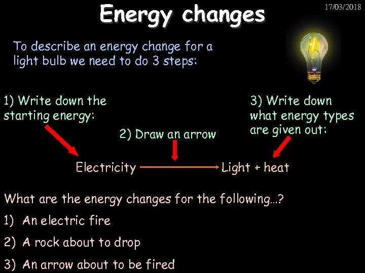 Energy changes 17/03/2018 To describe an energy change for a light bulb we need