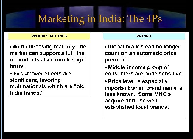 Marketing in India: The 4 Ps PRODUCT POLICIES PRICING • With increasing maturity, the