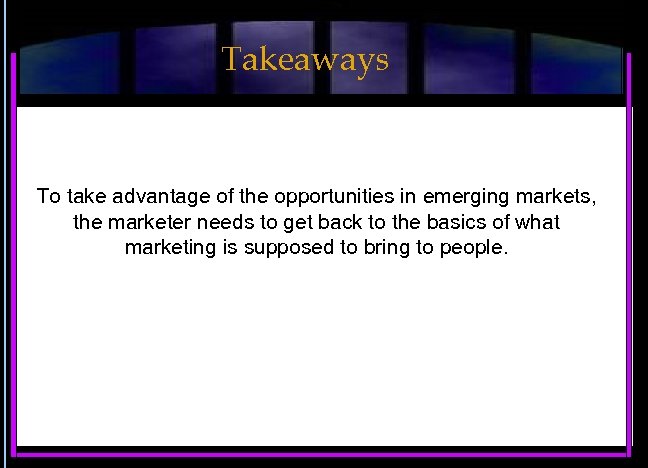 Takeaways To take advantage of the opportunities in emerging markets, the marketer needs to