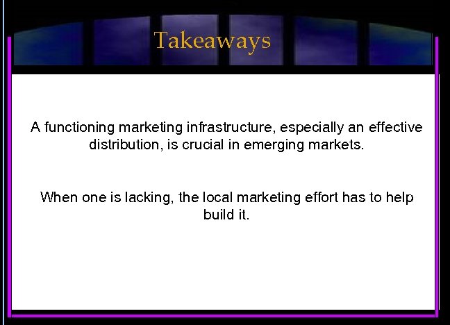 Takeaways A functioning marketing infrastructure, especially an effective distribution, is crucial in emerging markets.