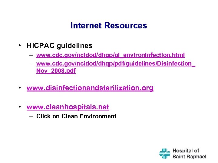 Internet Resources • HICPAC guidelines – www. cdc. gov/ncidod/dhqp/gl_environinfection. html – www. cdc. gov/ncidod/dhqp/pdf/guidelines/Disinfection_