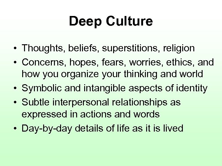 Deep Culture • Thoughts, beliefs, superstitions, religion • Concerns, hopes, fears, worries, ethics, and