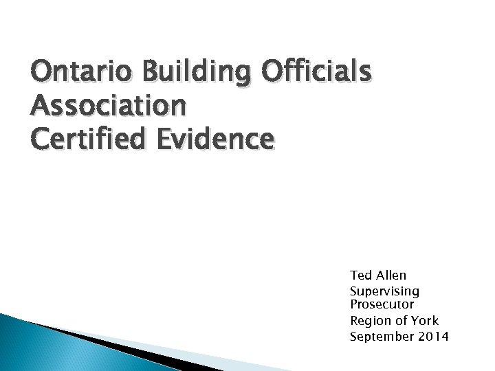 Ontario Building Officials Association Certified Evidence Ted Allen Supervising Prosecutor Region of York September