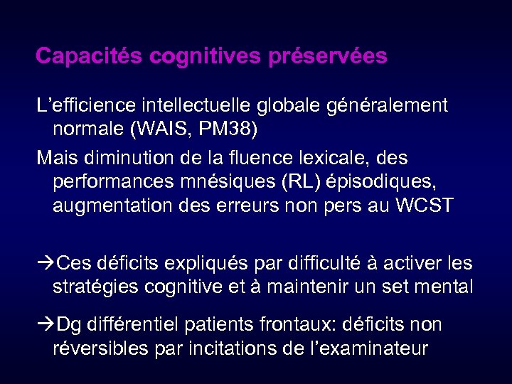 Capacités cognitives préservées L’efficience intellectuelle globale généralement normale (WAIS, PM 38) Mais diminution de
