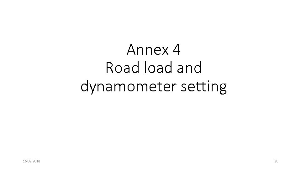 Annex 4 Road load and dynamometer setting 16. 03. 2018 26 