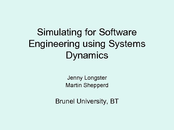 Simulating for Software Engineering using Systems Dynamics Jenny Longster Martin Shepperd Brunel University, BT